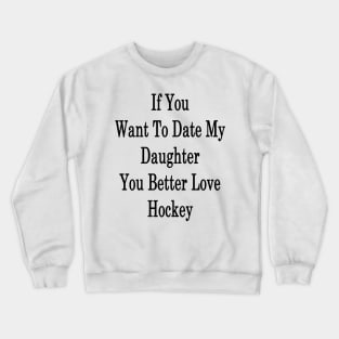 If You Want To Date My Daughter You Better Love Hockey Crewneck Sweatshirt